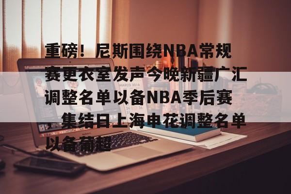 重磅！尼斯围绕NBA常规赛更衣室发声今晚新疆广汇调整名单以备NBA季后赛，集结日上海申花调整名单以备葡超的简单介绍